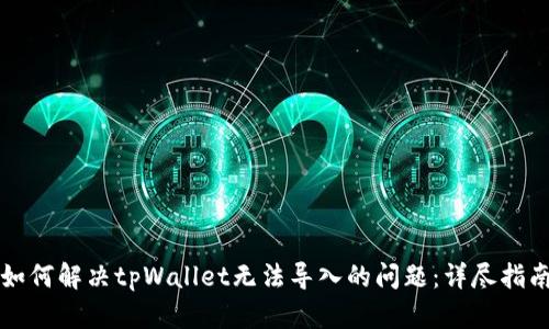 如何解决tpWallet无法导入的问题:详尽指南