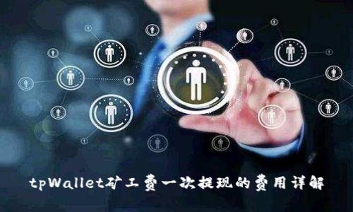 tpWallet矿工费一次提现的费用详解