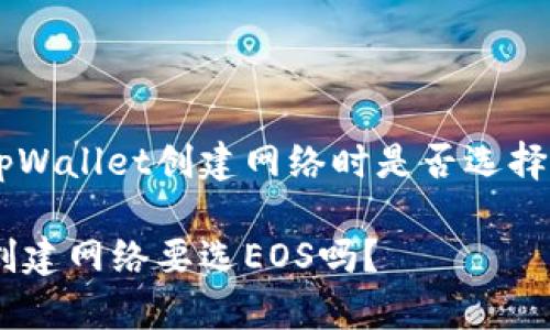 关于使用tpWallet创建网络时是否选择EOS的讨论
tpWallet创建网络要选EOS吗?