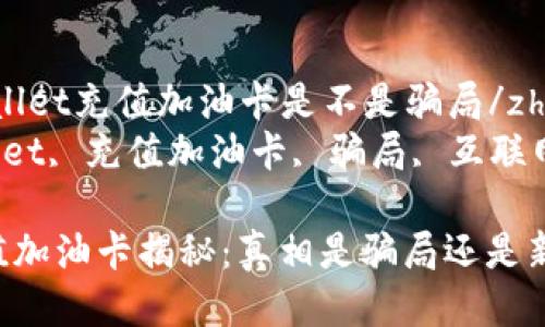 zhangjietpWallet充值加油卡是不是骗局/zhangjie
关键词：tpWallet, 充值加油卡, 骗局, 互联网金融, 加油卡

 tpWallet充值加油卡揭秘：真相是骗局还是新机遇？