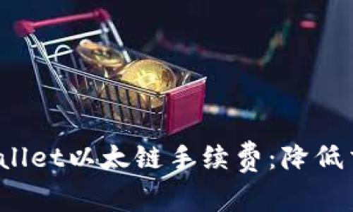 深入解析tpWallet以太链手续费:降低交易成本的策略
