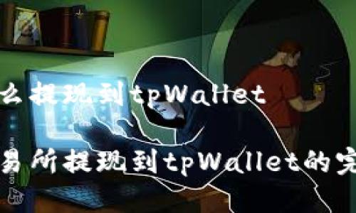 抹茶怎么提现到tpWallet
抹茶交易所提现到tpWallet的完整指南