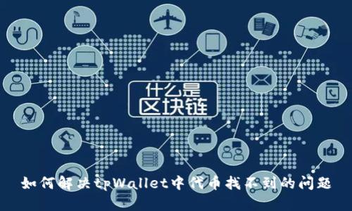 如何解决tpWallet中代币找不到的问题