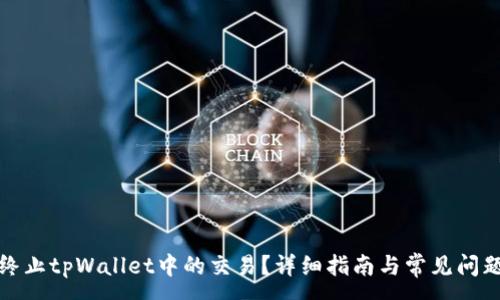 :
如何终止tpWallet中的交易?详细指南与常见问题解答