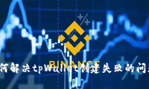 如何解决tpWallet创建失败的问题?