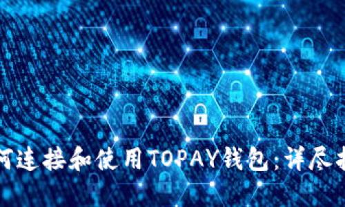 如何连接和使用TOPAY钱包:详尽指南
