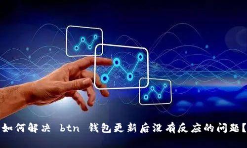 如何解决 btn 钱包更新后没有反应的问题?