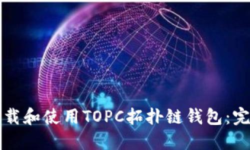 如何下载和使用TOPC拓扑链钱包:完整指南