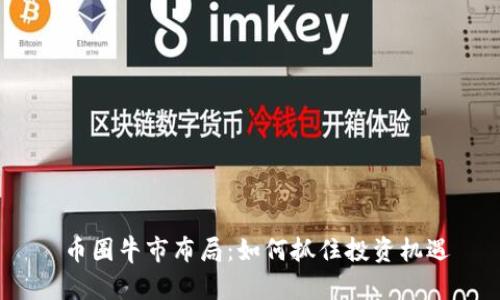  币圈牛市布局：如何抓住投资机遇