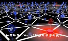 如何取消tpWallet对应用程序的授权
