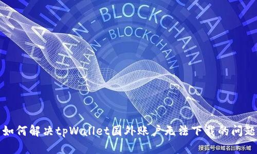 如何解决tpWallet国外账户无法下载的问题