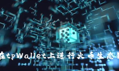 如何在tpWallet上进行火币生态链交易