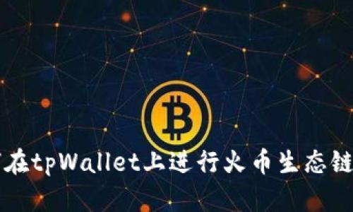 如何在tpWallet上进行火币生态链交易