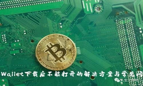 tpWallet下载后不能打开的解决方案与常见问题