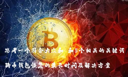 思考一个符合大众和 和5个相关的关键词
狗币钱包恢复的最长时间及解决方案