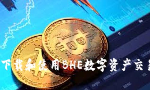 : 如何下载和使用BHE数字资产交易平台?