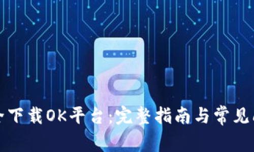 如何安全下载OK平台:完整指南与常见问题解答