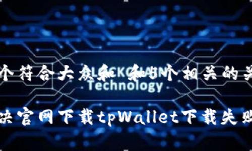 思考一个符合大众和 和5个相关的关键词:
如何解决官网下载tpWallet下载失败的问题