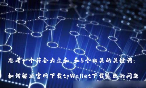 思考一个符合大众和 和5个相关的关键词:
如何解决官网下载tpWallet下载失败的问题
