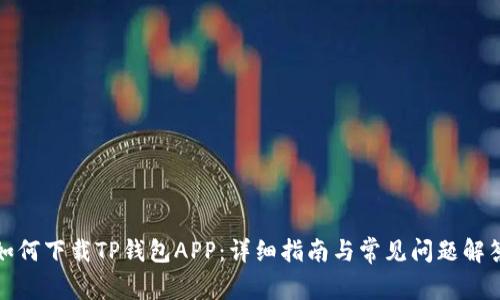 如何下载TP钱包APP:详细指南与常见问题解答