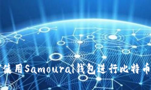 如何使用Samourai钱包进行比特币交易