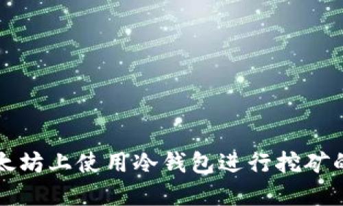 如何在以太坊上使用冷钱包进行挖矿的完全指南