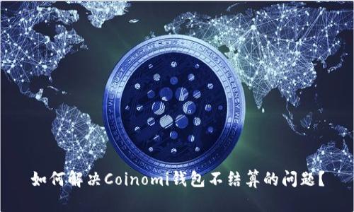 如何解决Coinomi钱包不结算的问题?