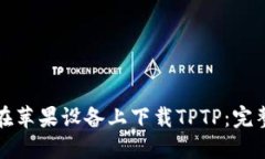 如何在苹果设备上下载TPTP：完整指南