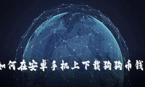 : 如何在安卓手机上下载狗狗币钱包?