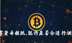 数字货币提现，银行是否会进行调查？