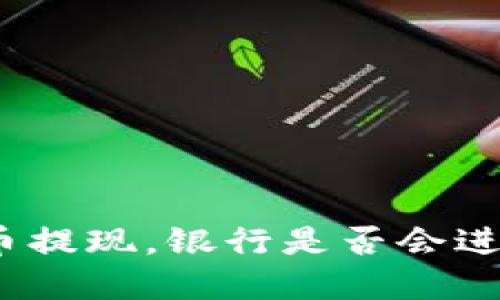 数字货币提现,银行是否会进行调查?