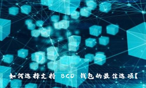 如何选择支持 BCD 钱包的最佳选项?