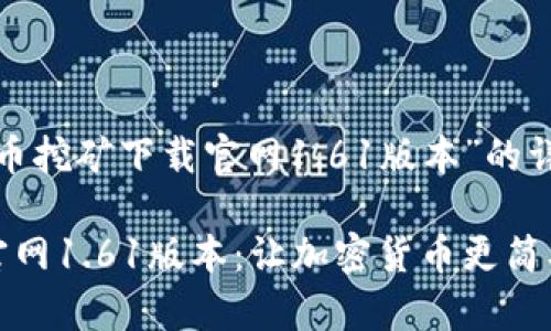以下是关于“Pi币挖矿下载官网1.61版本”的详细分析与介绍。
Pi币挖矿下载官网1.61版本:让加密货币更简单