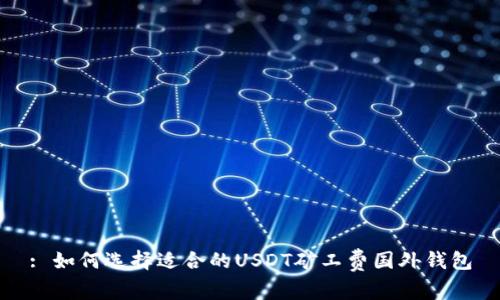 : 如何选择适合的USDT矿工费国外钱包