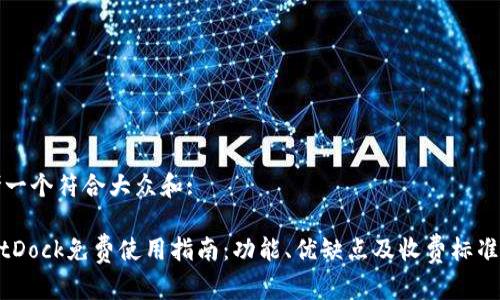 思考一个符合大众和:
: BitDock免费使用指南:功能、优缺点及收费标准详解