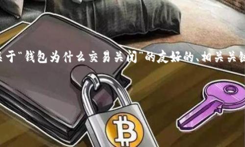 为了满足您的要求，我将为您生成一个关于“钱包为什么交易关闭”的友好的、相关关键词、详细介绍以及五个相关问题的内容。

与关键词：

钱包交易关闭的原因及解决方法