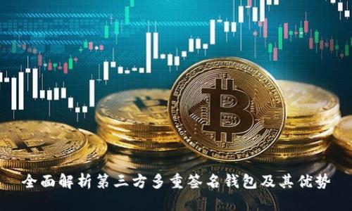 全面解析第三方多重签名钱包及其优势