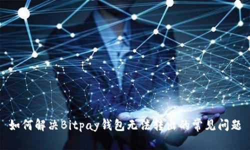 如何解决Bitpay钱包无法转出的常见问题