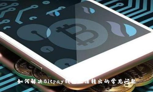如何解决Bitpay钱包无法转出的常见问题