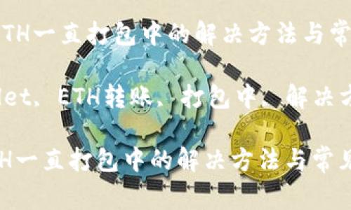 《tpWallet转ETH一直打包中的解决方法与常见问题解析》

关键词：tpWallet, ETH转账, 打包中, 解决方法, 常见问题

tpWallet转ETH一直打包中的解决方法与常见问题解析