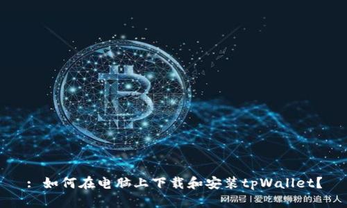 : 如何在电脑上下载和安装tpWallet？