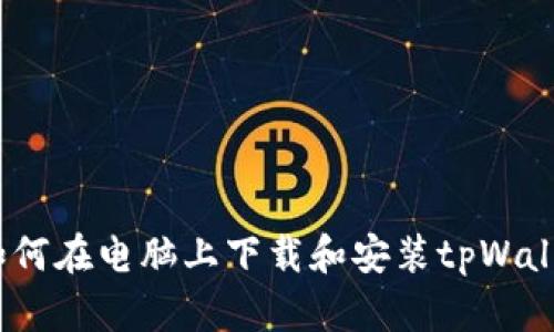 : 如何在电脑上下载和安装tpWallet？