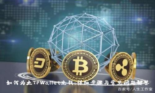 如何为太TPWallet充钱:详细步骤与常见问题解答