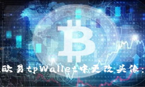 : 如何在欧易tpWallet中更改头像:详细指南