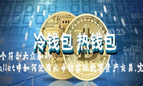 思考一个符合大众和的
在tpWallet中如何使用火币链实现数字资产交易,完整指南