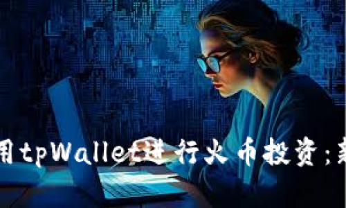 如何使用tpWallet进行火币投资:新手指南