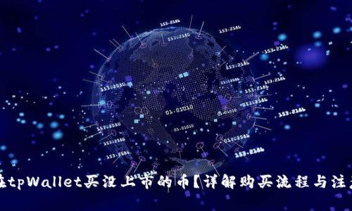 怎么在tpWallet买没上市的币?详解购买流程与注意事项