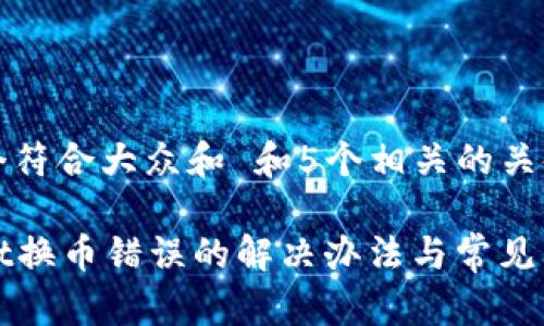 思考一个符合大众和 和5个相关的关键词
tpWallet换币错误的解决办法与常见问题解答