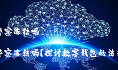 tpWallet会被警察冻结吗
tpWallet会被警察冻结吗?探讨数字钱包的法律风险与安全性