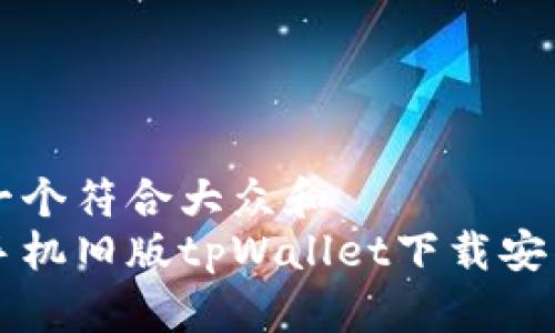 思考一个符合大众和
苹果手机旧版tpWallet下载安装指南